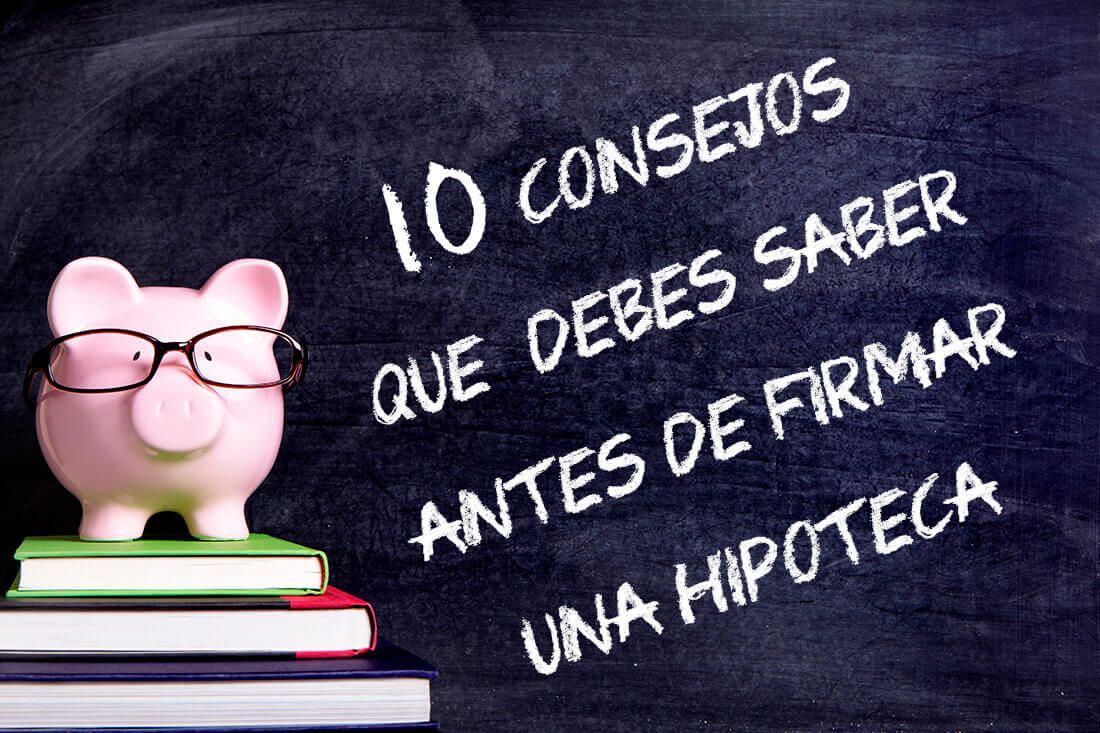 10 Consejos imprescindibles a tener en cuenta antes de la firma de tu hipoteca